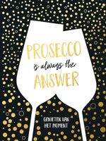 PROSECCO IS ALWAYS THE ANSWER